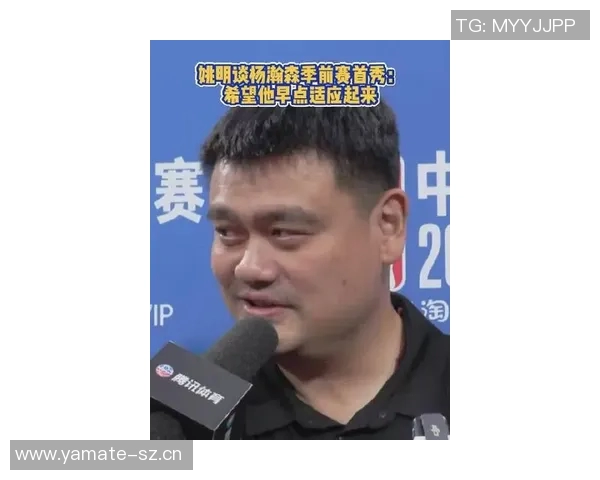姚明谈杨瀚森首秀未能观看期待留洋球员迅速适应新环境 姚明谈杨瀚森首秀未能观看期待留洋球员迅速适应新环境